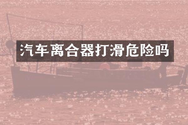 汽车离合器打滑危险吗