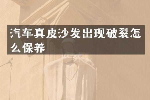汽车真皮沙发出现破裂怎么保养