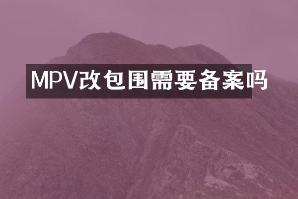 MPV改包围需要备案吗