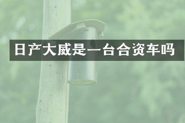 日产大威是一台合资车吗