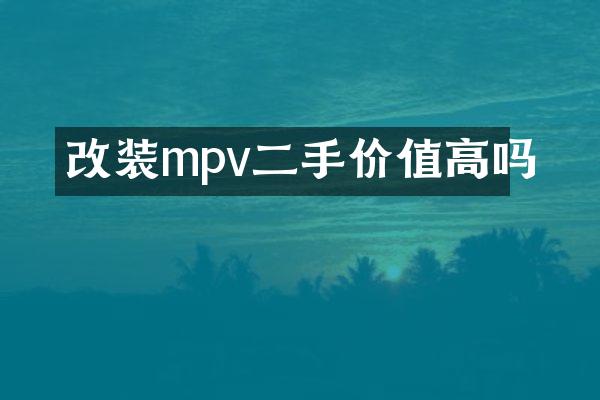 改装mpv二手价值高吗