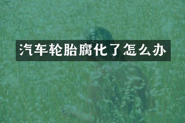 汽车轮胎腐化了怎么办