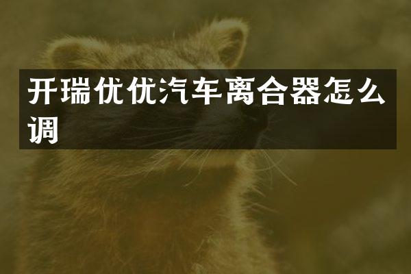 开瑞优优汽车离合器怎么调