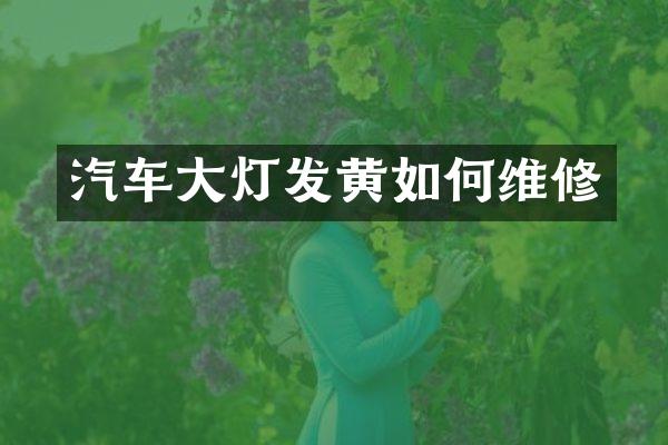 汽车大灯发黄如何维修