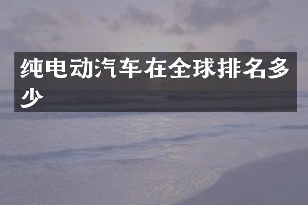 纯电动汽车在全球排名多少
