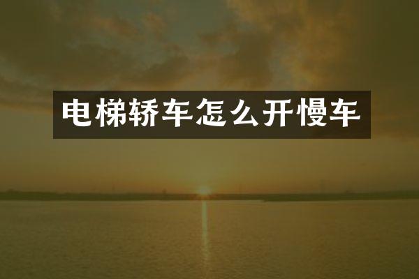 电梯轿车怎么开慢车