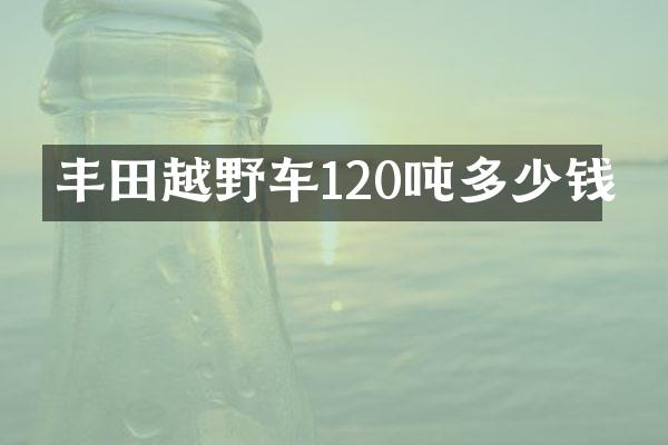 丰田越野车120吨多少钱