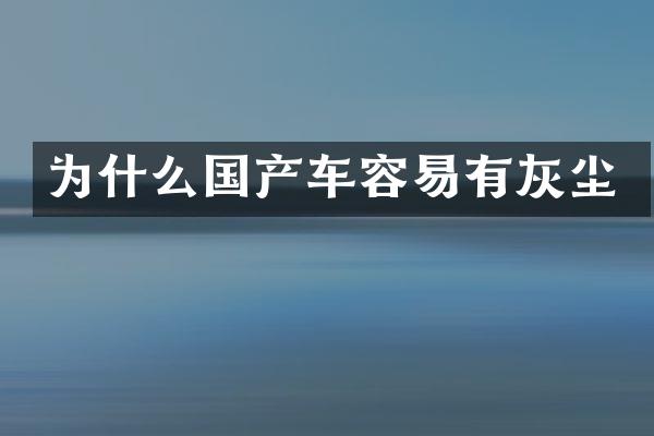 为什么国产车容易有灰尘