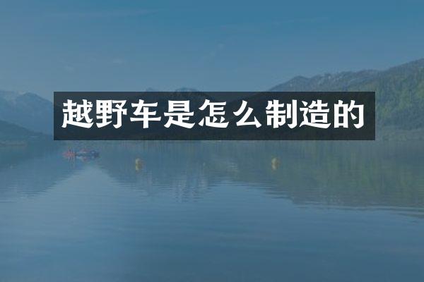 越野车是怎么制造的
