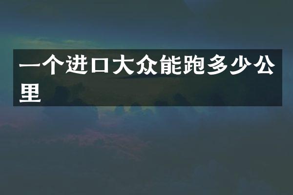 一个进口大众能跑多少公里
