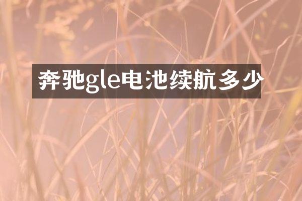 奔驰gle电池续航多少