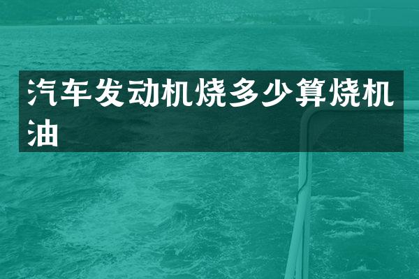 汽车发动机烧多少算烧机油