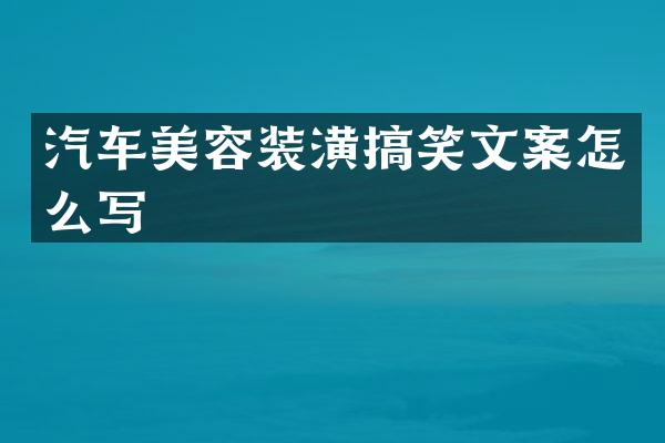 汽车美容装潢搞笑文案怎么写
