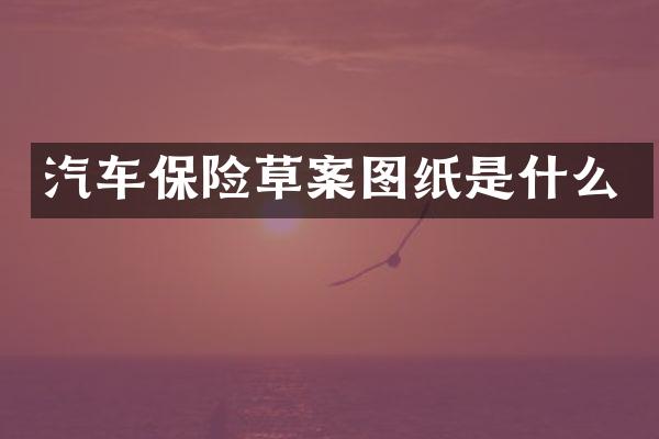 汽车保险草案图纸是什么