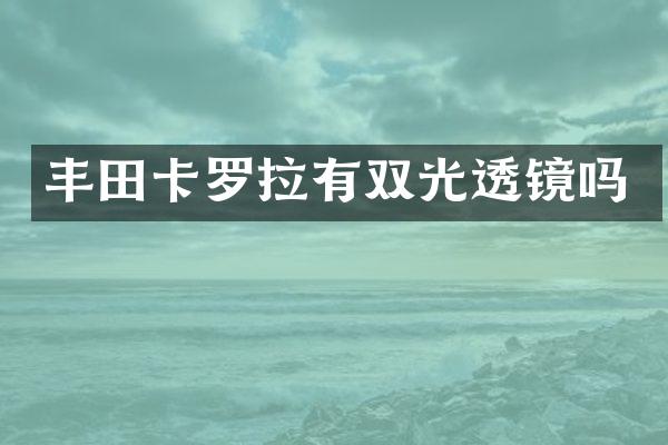 丰田卡罗拉有双光透镜吗