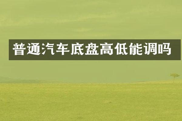 普通汽车底盘高低能调吗