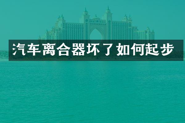 汽车离合器坏了如何起步