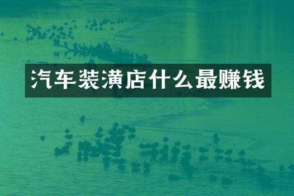 汽车装潢店什么最赚钱