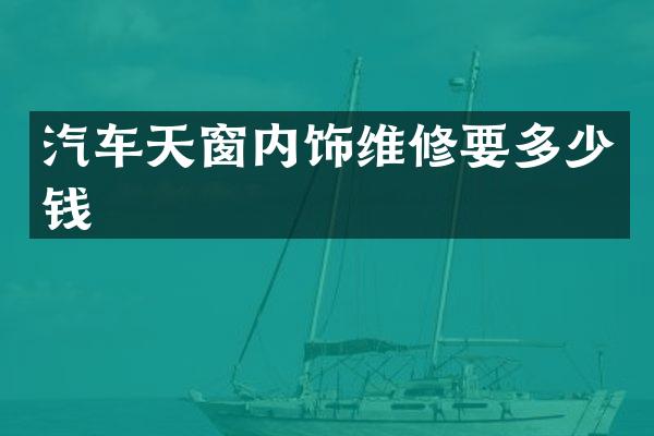 汽车天窗内饰维修要多少钱