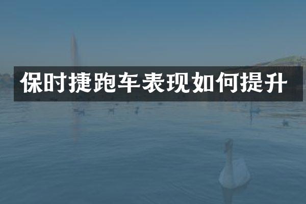 保时捷跑车表现如何提升