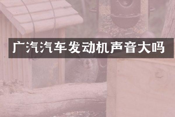 广汽汽车发动机声音大吗