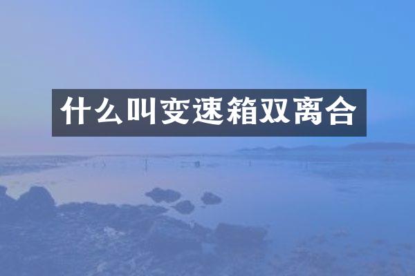 什么叫变速箱双离合