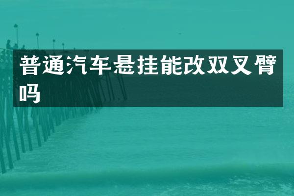 普通汽车悬挂能改双叉臂吗