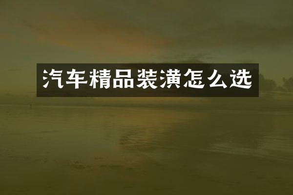 汽车精品装潢怎么选