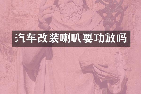 汽车改装喇叭要功放吗
