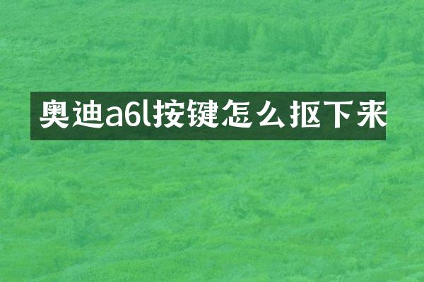 奥迪a6l按键怎么抠下来