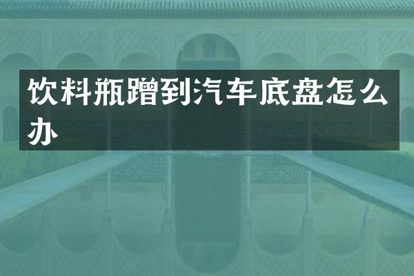 饮料瓶蹭到汽车底盘怎么办