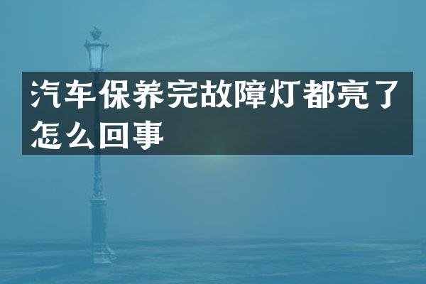 汽车保养完故障灯都亮了怎么回事