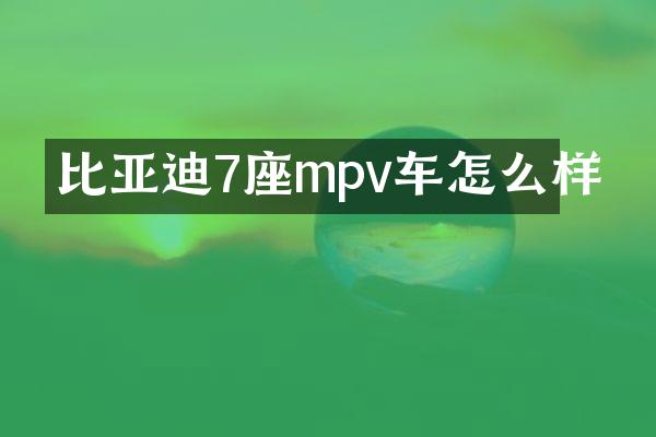 比亚迪7座mpv车怎么样