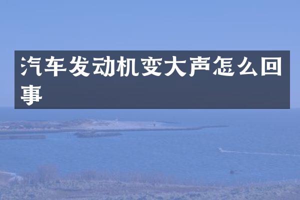 汽车发动机变大声怎么回事
