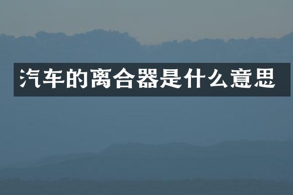 汽车的离合器是什么意思