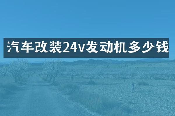 汽车改装24v发动机多少钱
