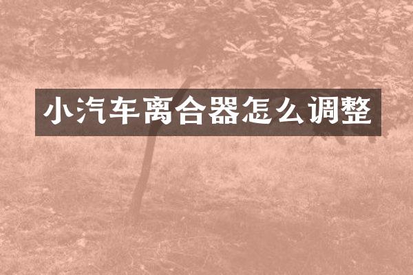 小汽车离合器怎么调整