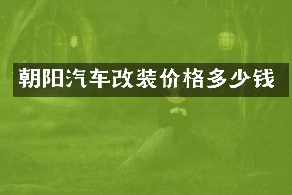 朝阳汽车改装价格多少钱