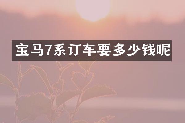 宝马7系订车要多少钱呢