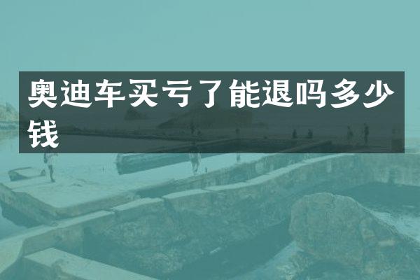 奥迪车买亏了能退吗多少钱
