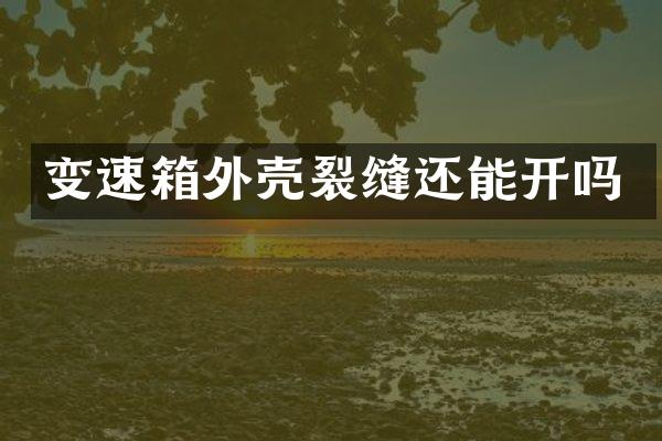 变速箱外壳裂缝还能开吗