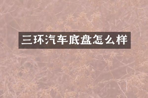 三环汽车底盘怎么样