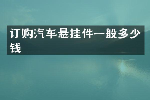 订购汽车悬挂件一般多少钱