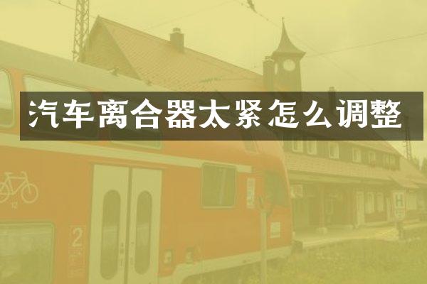 汽车离合器太紧怎么调整