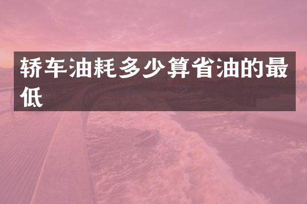 轿车油耗多少算省油的最低