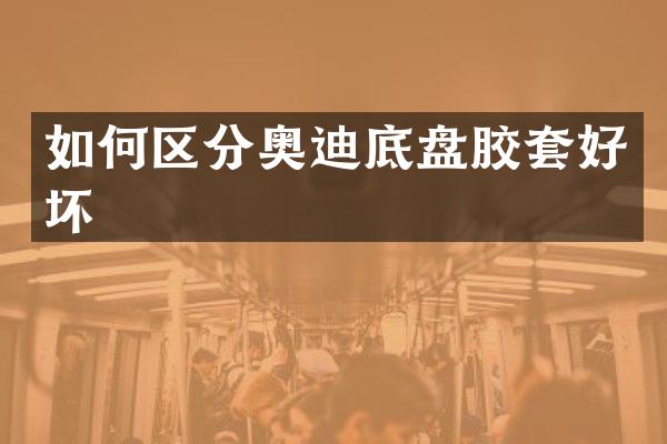 如何区分奥迪底盘胶套好坏