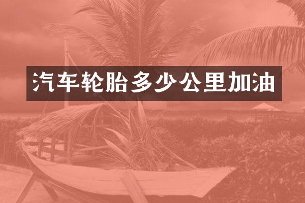 汽车轮胎多少公里加油
