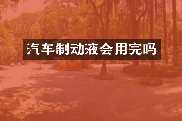 汽车制动液会用完吗