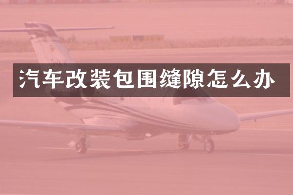 汽车改装包围缝隙怎么办