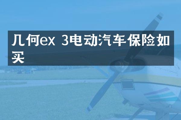 几何ex 3电动汽车保险如何买